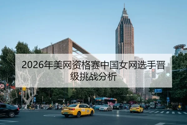 2026年美网资格赛中国女网选手晋级挑战分析