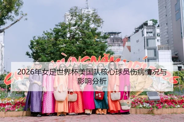 2026年女足世界杯美国队核心球员伤病情况与影响分析