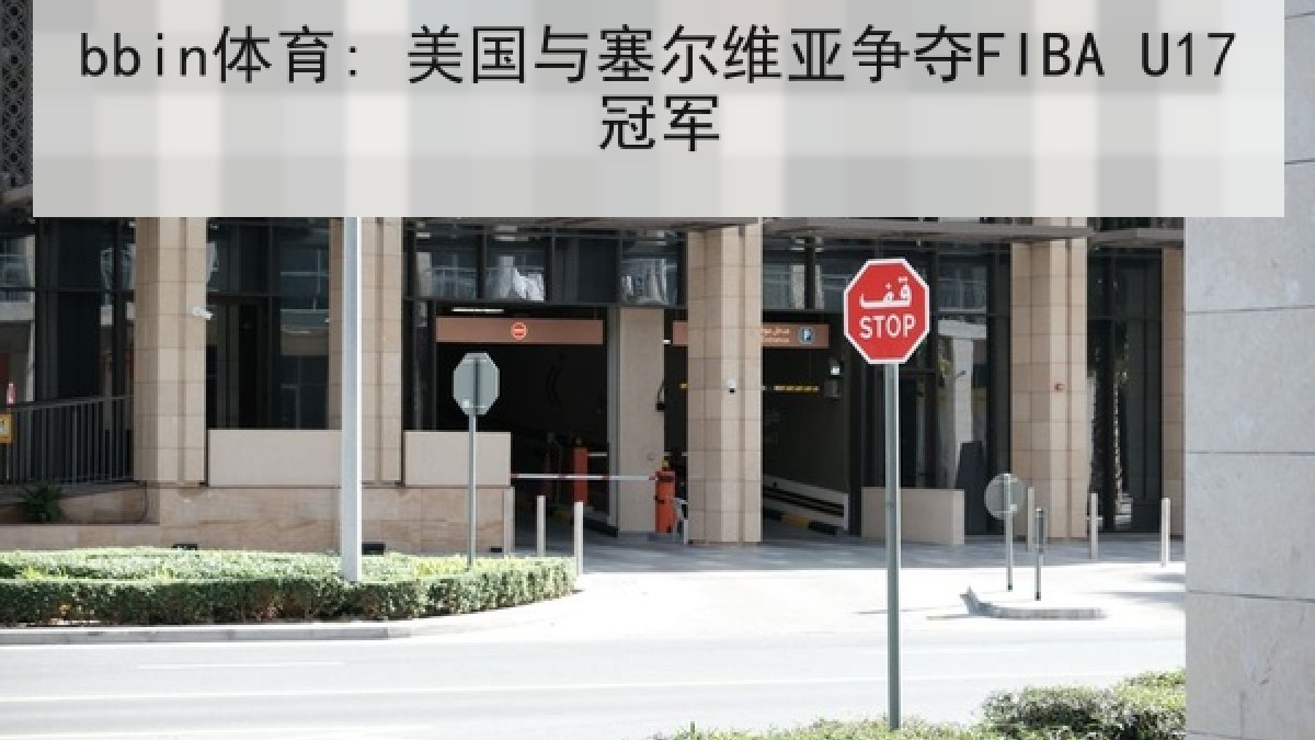 bbin体育: 美国与塞尔维亚争夺FIBA U17冠军 bbin体育: 美国与塞尔维亚争夺FIBA U17冠军