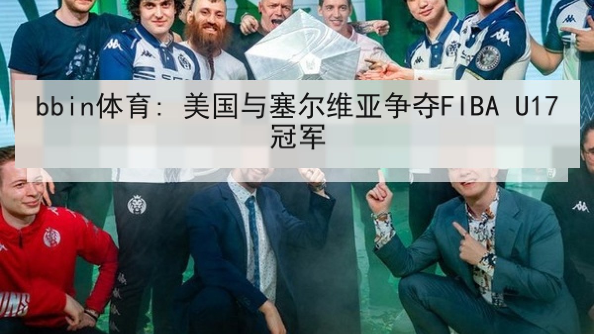 bbin体育: 美国与塞尔维亚争夺FIBA U17冠军