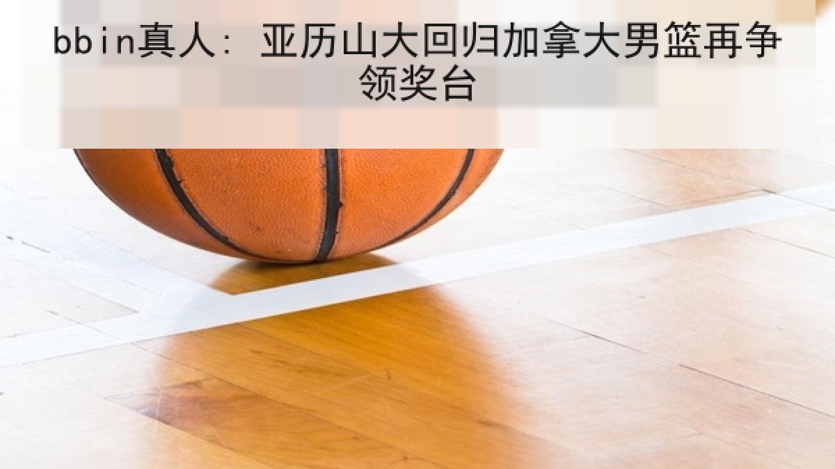 bbin真人: 亚历山大回归加拿大男篮再争领奖台