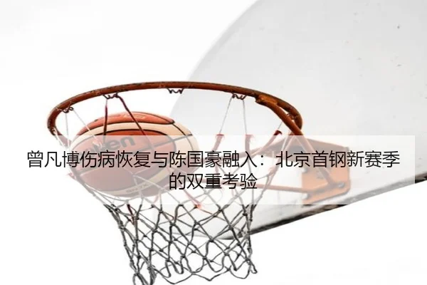曾凡博伤病恢复与陈国豪融入：北京首钢新赛季的双重考验