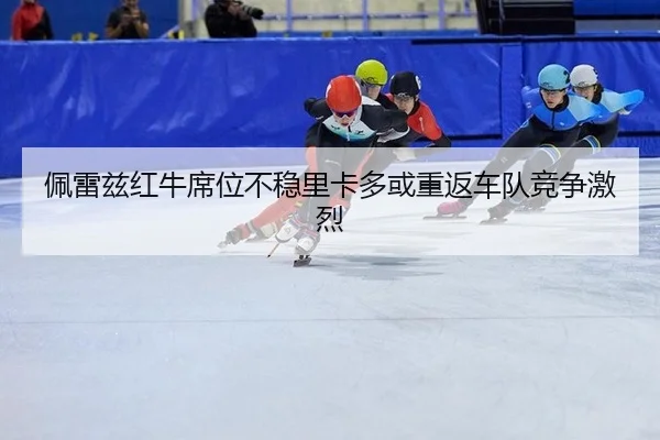 佩雷兹红牛席位不稳里卡多或重返车队竞争激烈