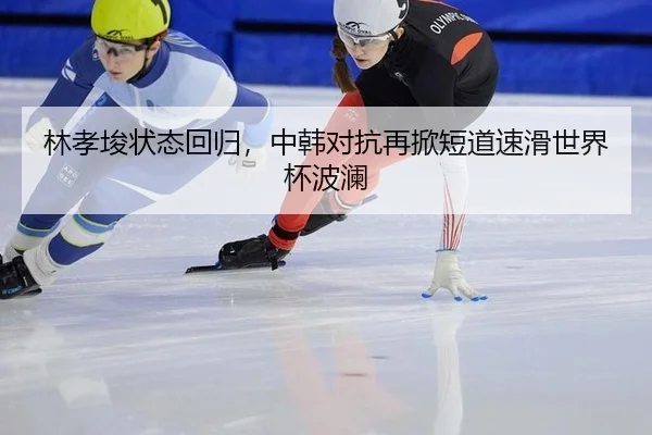 林孝埈状态回归，中韩对抗再掀短道速滑世界杯波澜