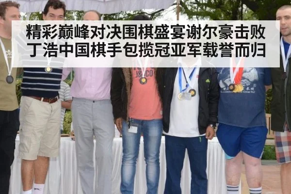 精彩巅峰对决围棋盛宴谢尔豪击败丁浩中国棋手包揽冠亚军载誉而归