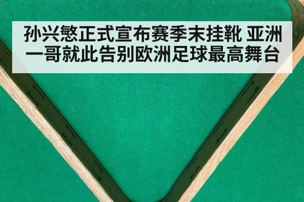 孙兴慜正式宣布赛季末挂靴 亚洲一哥就此告别欧洲足球最高舞台