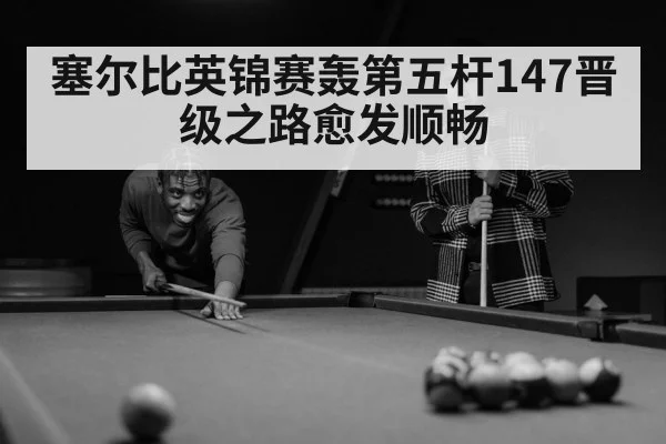 塞尔比英锦赛轰第五杆147晋级之路愈发顺畅
